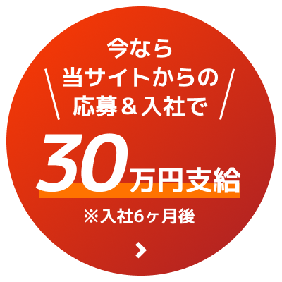 今なら当サイトからの応募&入社で30万円支給